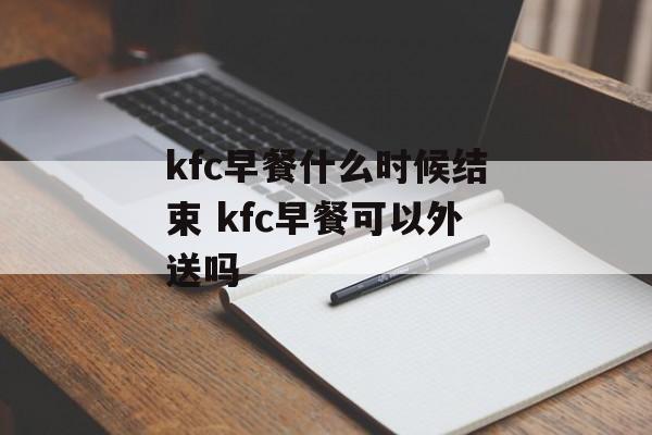 kfc早餐什么时候结束 kfc早餐可以外送吗-第1张图片-