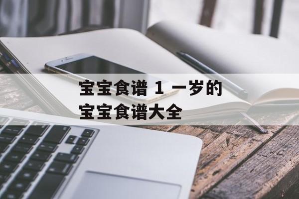 宝宝食谱 1 一岁的宝宝食谱大全-第1张图片-