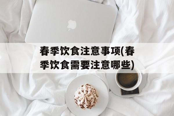 春季饮食注意事项(春季饮食需要注意哪些)-第1张图片-