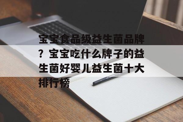 宝宝食品级益生菌品牌？宝宝吃什么牌子的益生菌好婴儿益生菌十大排行榜-第1张图片-