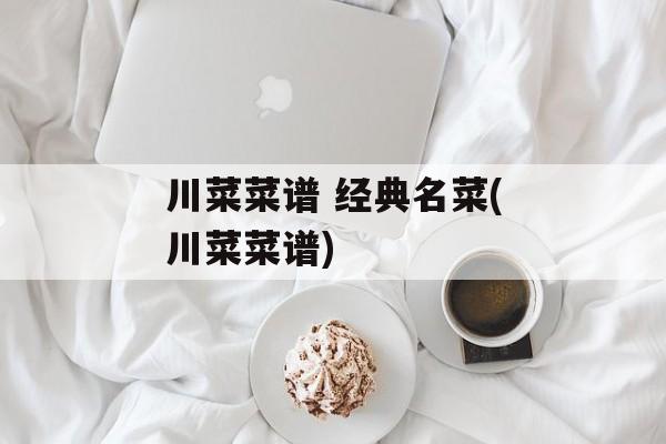 川菜菜谱 经典名菜(川菜菜谱)-第1张图片-