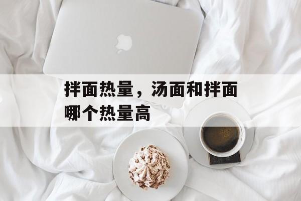 拌面热量，汤面和拌面哪个热量高-第1张图片-