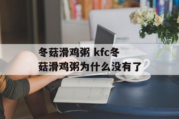 冬菇滑鸡粥 kfc冬菇滑鸡粥为什么没有了-第1张图片-