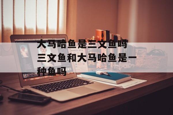 大马哈鱼是三文鱼吗 三文鱼和大马哈鱼是一种鱼吗-第1张图片-