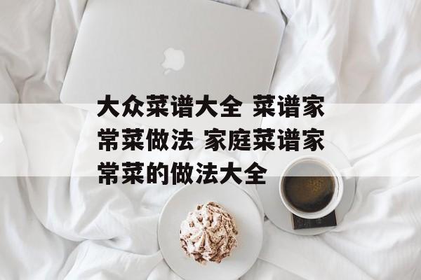 大众菜谱大全 菜谱家常菜做法 家庭菜谱家常菜的做法大全-第1张图片-