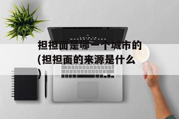 担担面是哪一个城市的(担担面的来源是什么)-第1张图片-