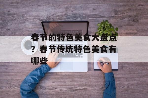 春节的特色美食大盘点？春节传统特色美食有哪些-第1张图片-