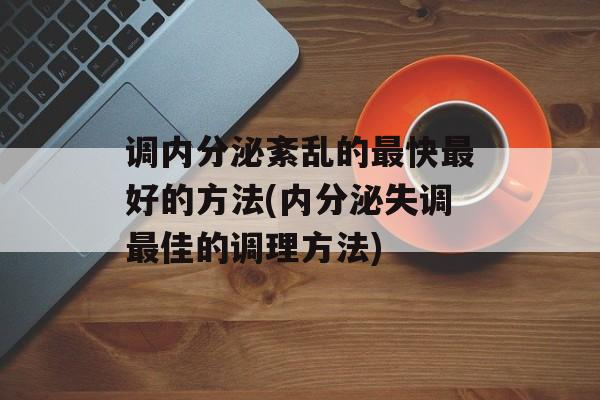调内分泌紊乱的最快最好的方法(内分泌失调最佳的调理方法)-第1张图片-