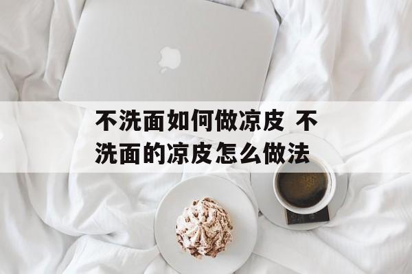 不洗面如何做凉皮 不洗面的凉皮怎么做法-第1张图片-