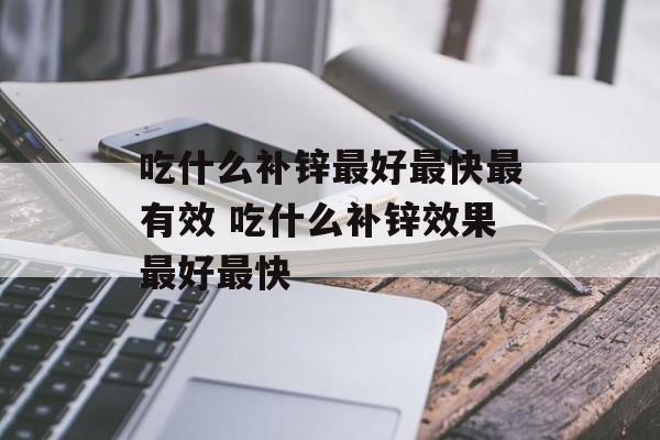 吃什么补锌最好最快最有效 吃什么补锌效果最好最快-第1张图片-