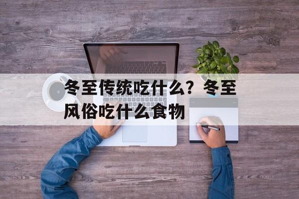 冬至传统吃什么？冬至风俗吃什么食物-第1张图片-