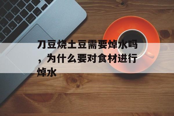 刀豆烧土豆需要焯水吗，为什么要对食材进行焯水-第1张图片-