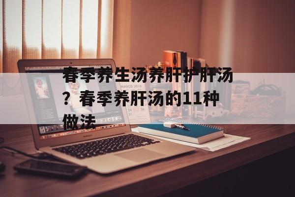 春季养生汤养肝护肝汤？春季养肝汤的11种做法-第1张图片-