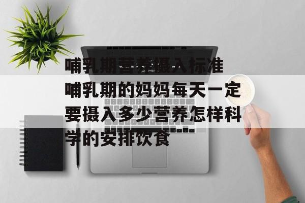 哺乳期营养摄入标准 哺乳期的妈妈每天一定要摄入多少营养怎样科学的安排饮食-第1张图片-