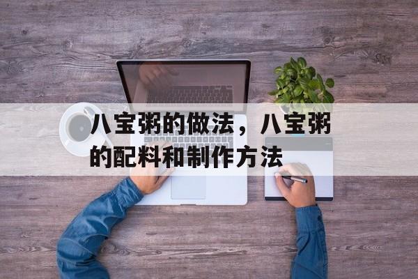 八宝粥的做法，八宝粥的配料和制作方法-第1张图片-