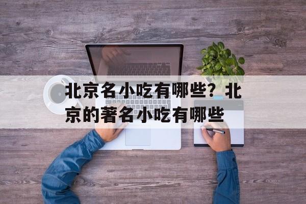 北京名小吃有哪些？北京的著名小吃有哪些-第1张图片-