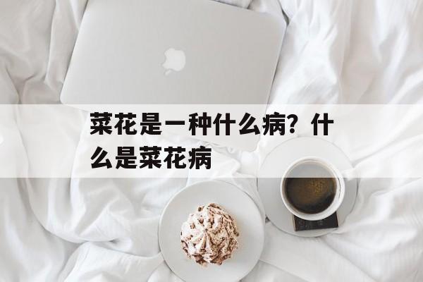 菜花是一种什么病？什么是菜花病-第1张图片-