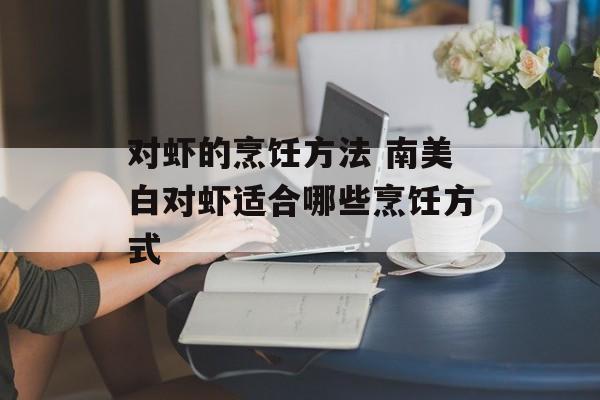 对虾的烹饪方法 南美白对虾适合哪些烹饪方式-第1张图片-