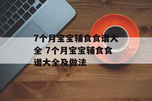 7个月宝宝辅食食谱大全 7个月宝宝辅食食谱大全及做法-第1张图片-