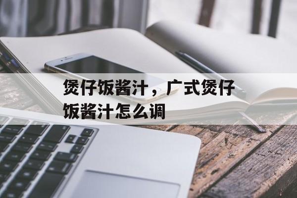 煲仔饭酱汁，广式煲仔饭酱汁怎么调-第1张图片-
