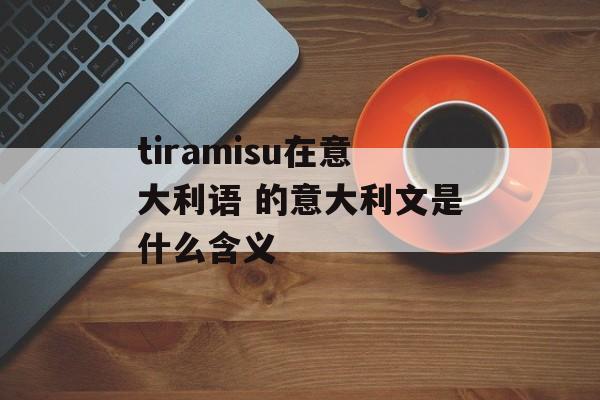 tiramisu在意大利语 的意大利文是什么含义-第1张图片-