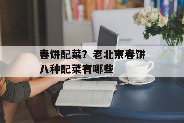 春饼配菜？老北京春饼八种配菜有哪些-第1张图片-