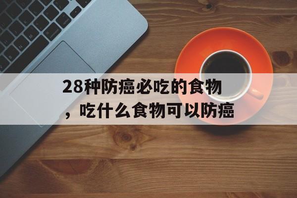 28种防癌必吃的食物，吃什么食物可以防癌-第1张图片-