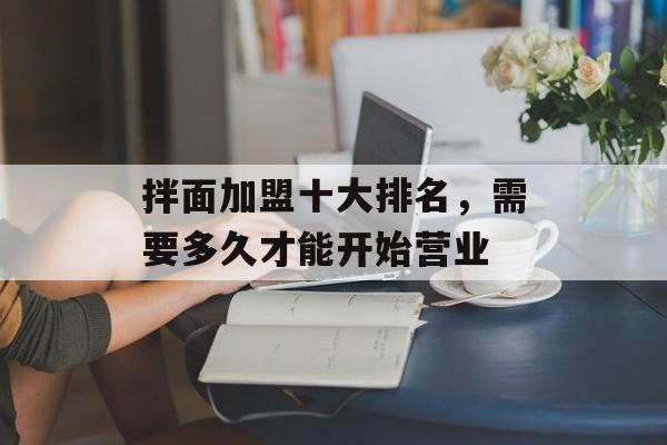 拌面加盟十大排名，需要多久才能开始营业-第1张图片-