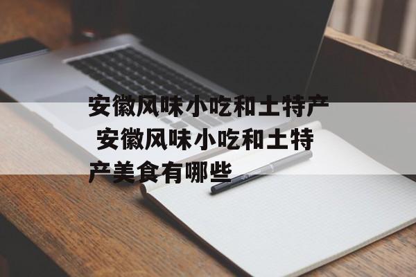 安徽风味小吃和土特产 安徽风味小吃和土特产美食有哪些-第1张图片-