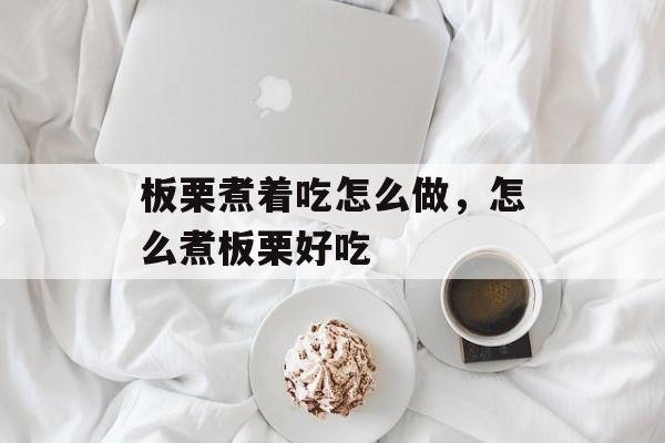 板栗煮着吃怎么做，怎么煮板栗好吃-第1张图片-