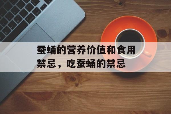 蚕蛹的营养价值和食用禁忌，吃蚕蛹的禁忌-第1张图片-