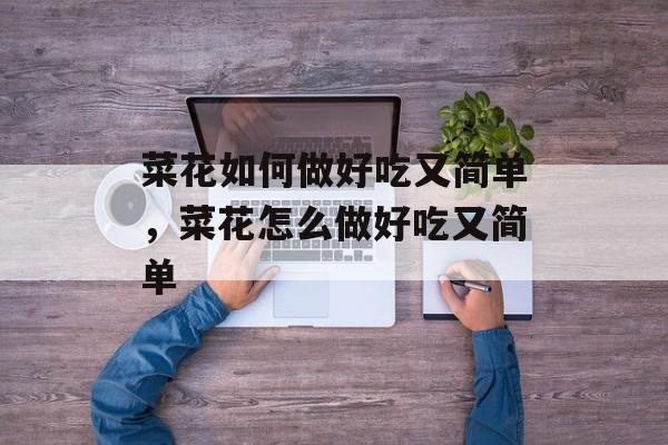 菜花如何做好吃又简单，菜花怎么做好吃又简单-第1张图片-