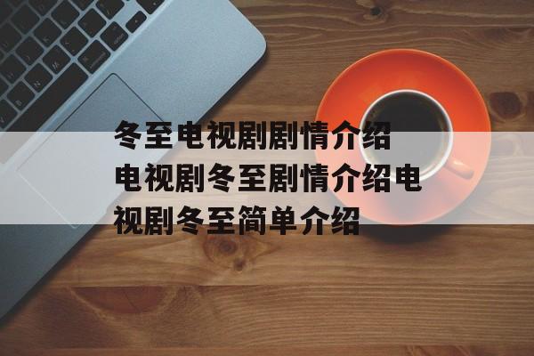 冬至电视剧剧情介绍 电视剧冬至剧情介绍电视剧冬至简单介绍-第1张图片-