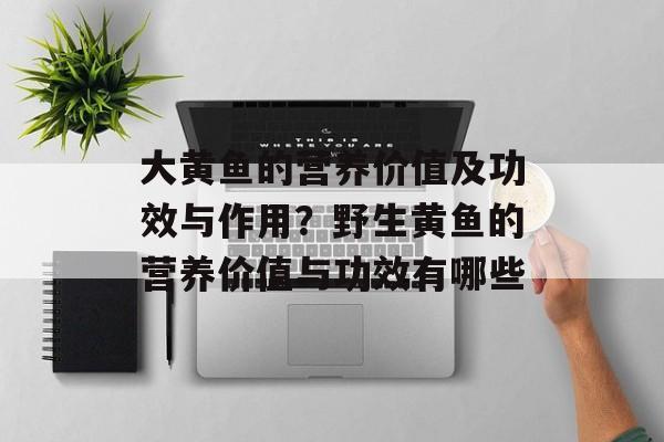 大黄鱼的营养价值及功效与作用？野生黄鱼的营养价值与功效有哪些-第1张图片-