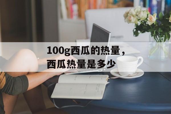 100g西瓜的热量，西瓜热量是多少-第1张图片-