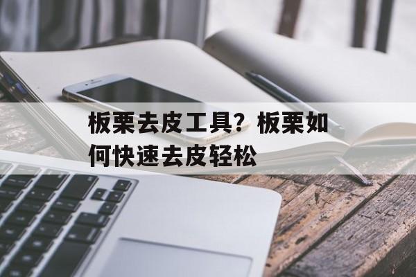 板栗去皮工具？板栗如何快速去皮轻松-第1张图片-