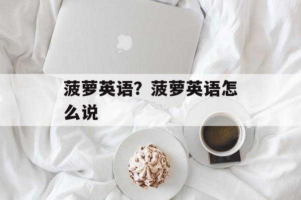 菠萝英语？菠萝英语怎么说-第1张图片-