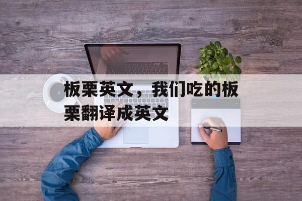 板栗英文，我们吃的板栗翻译成英文-第1张图片-