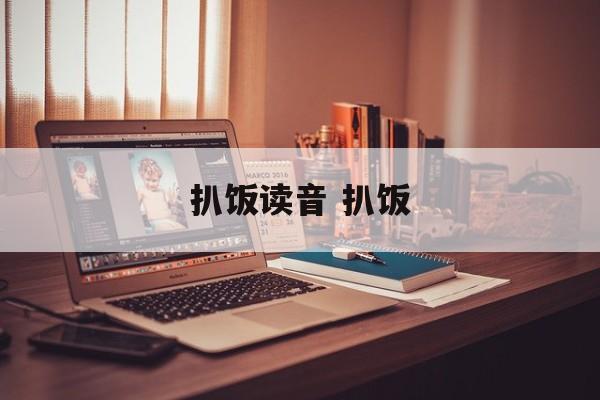扒饭读音 扒饭-第1张图片-