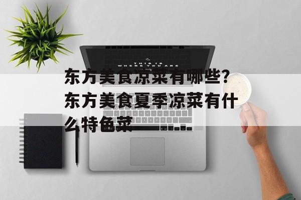 东方美食凉菜有哪些？东方美食夏季凉菜有什么特色菜-第1张图片-