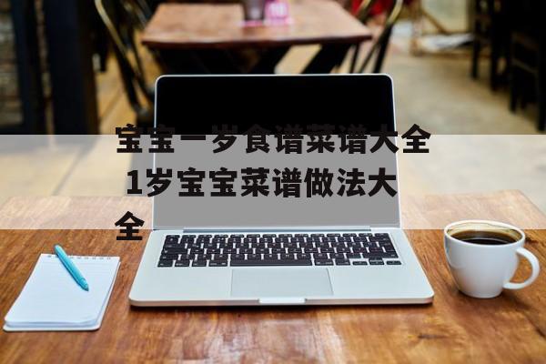 宝宝一岁食谱菜谱大全 1岁宝宝菜谱做法大全-第1张图片-