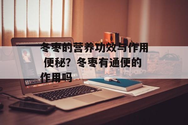 冬枣的营养功效与作用 便秘？冬枣有通便的作用吗-第1张图片-