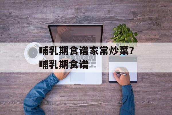 哺乳期食谱家常炒菜？哺乳期食谱-第1张图片-
