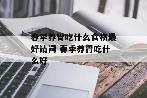 春季养胃吃什么食物最好请问 春季养胃吃什么好-第1张图片-