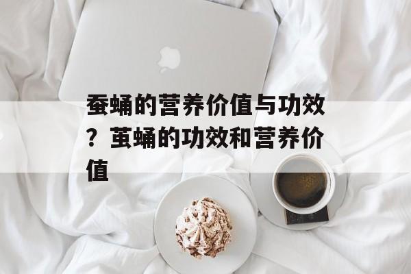 蚕蛹的营养价值与功效？茧蛹的功效和营养价值-第1张图片-