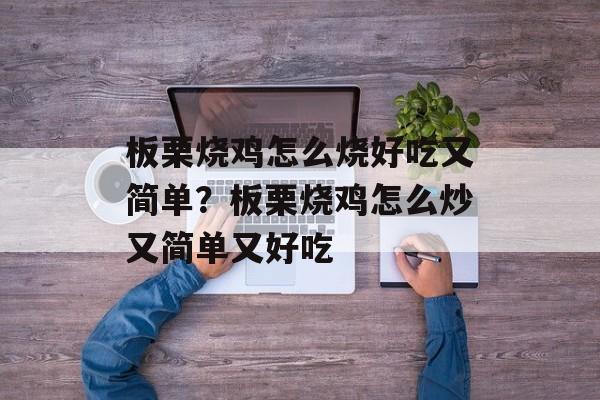 板栗烧鸡怎么烧好吃又简单？板栗烧鸡怎么炒又简单又好吃-第1张图片-
