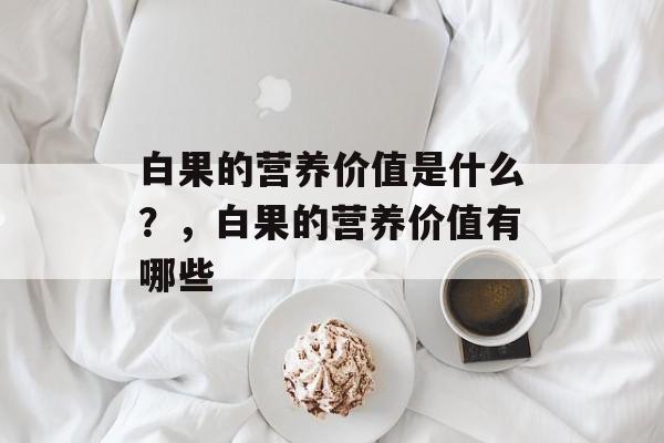 白果的营养价值是什么？，白果的营养价值有哪些-第1张图片-