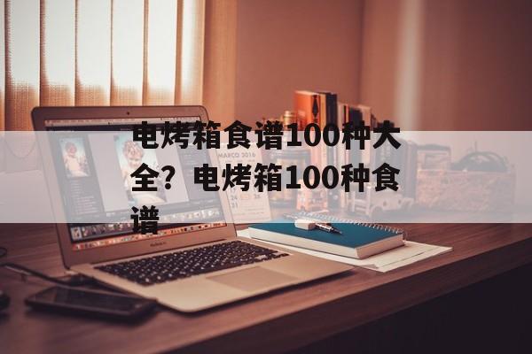 电烤箱食谱100种大全？电烤箱100种食谱-第1张图片-