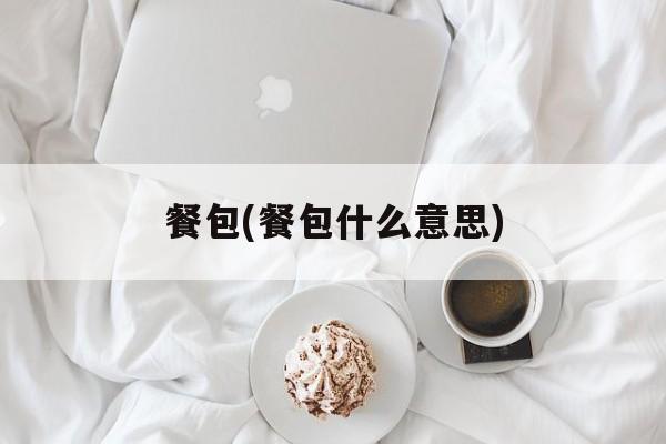 餐包(餐包什么意思)-第1张图片-