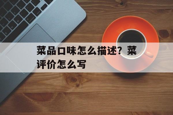 菜品口味怎么描述？菜评价怎么写-第1张图片-